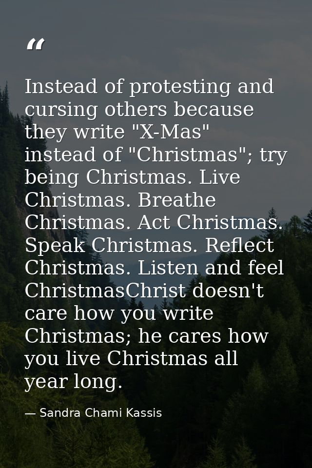 Instead of protesting and cursing others because they write "X-Mas" instead of "Christmas"; try being Christmas. Live Ch — Sandra Chami Kassis