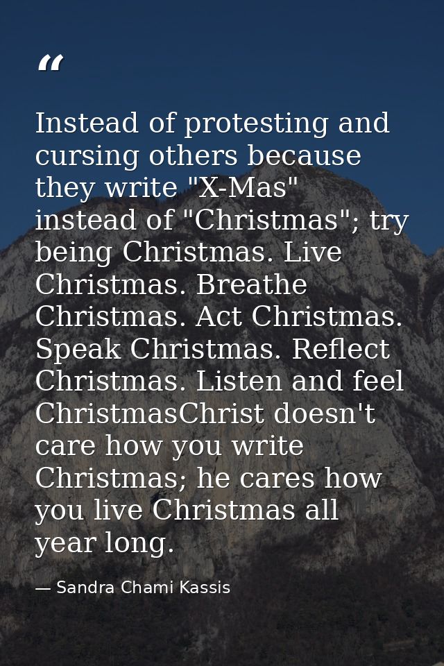 Instead of protesting and cursing others because they write "X-Mas" instead of "Christmas"; try being Christmas. Live Ch — Sandra Chami Kassis