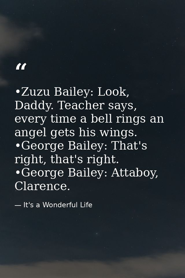 •Zuzu Bailey: Look, Daddy. Teacher says, every time a bell rings an angel gets his wings. •George Bailey: That's right,  — It's a Wonderful Life