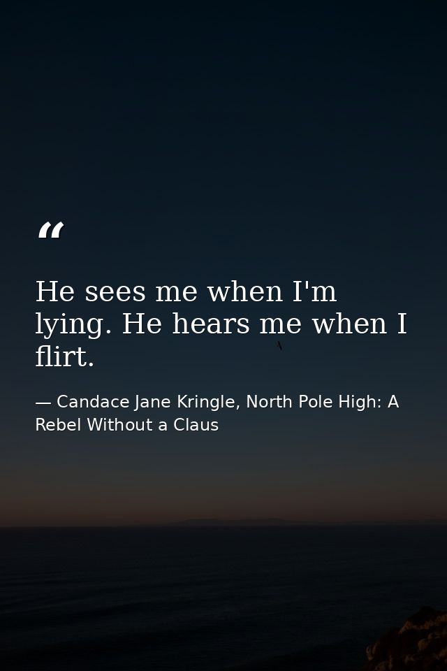 He sees me when I'm lying. He hears me when I flirt. — Candace Jane Kringle, North Pole High: A Rebel Without a Claus
