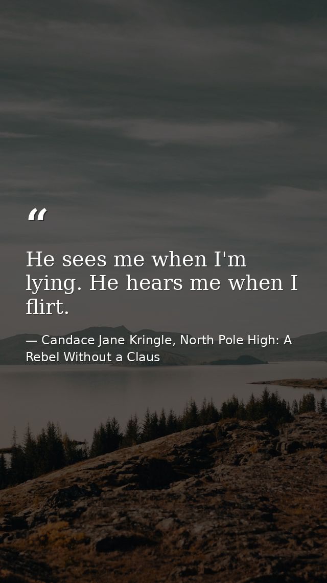 He sees me when I'm lying. He hears me when I flirt. — Candace Jane Kringle, North Pole High: A Rebel Without a Claus