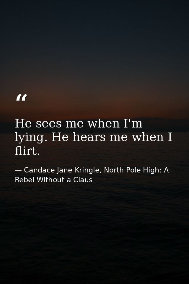 He sees me when I'm lying. He hears me when I flirt. — Candace Jane Kringle, North Pole High: A Rebel Without a Claus