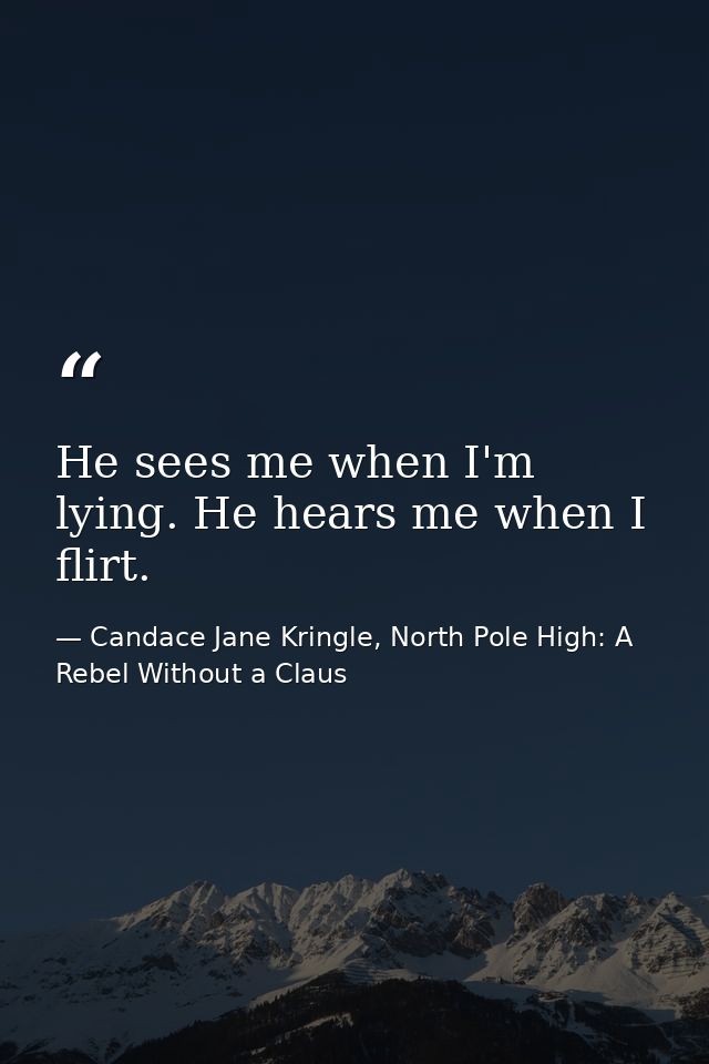 He sees me when I'm lying. He hears me when I flirt. — Candace Jane Kringle, North Pole High: A Rebel Without a Claus