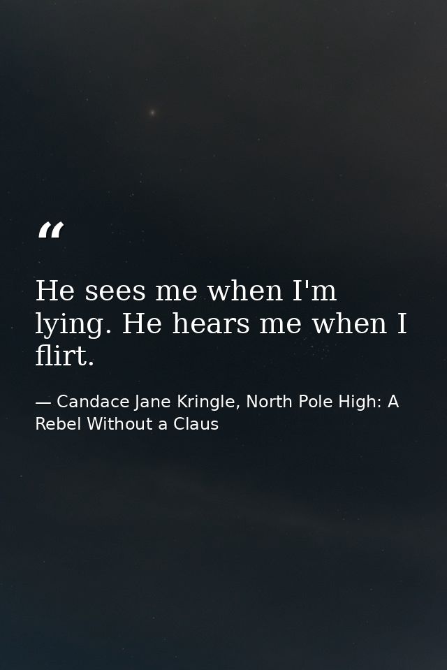 He sees me when I'm lying. He hears me when I flirt. — Candace Jane Kringle, North Pole High: A Rebel Without a Claus