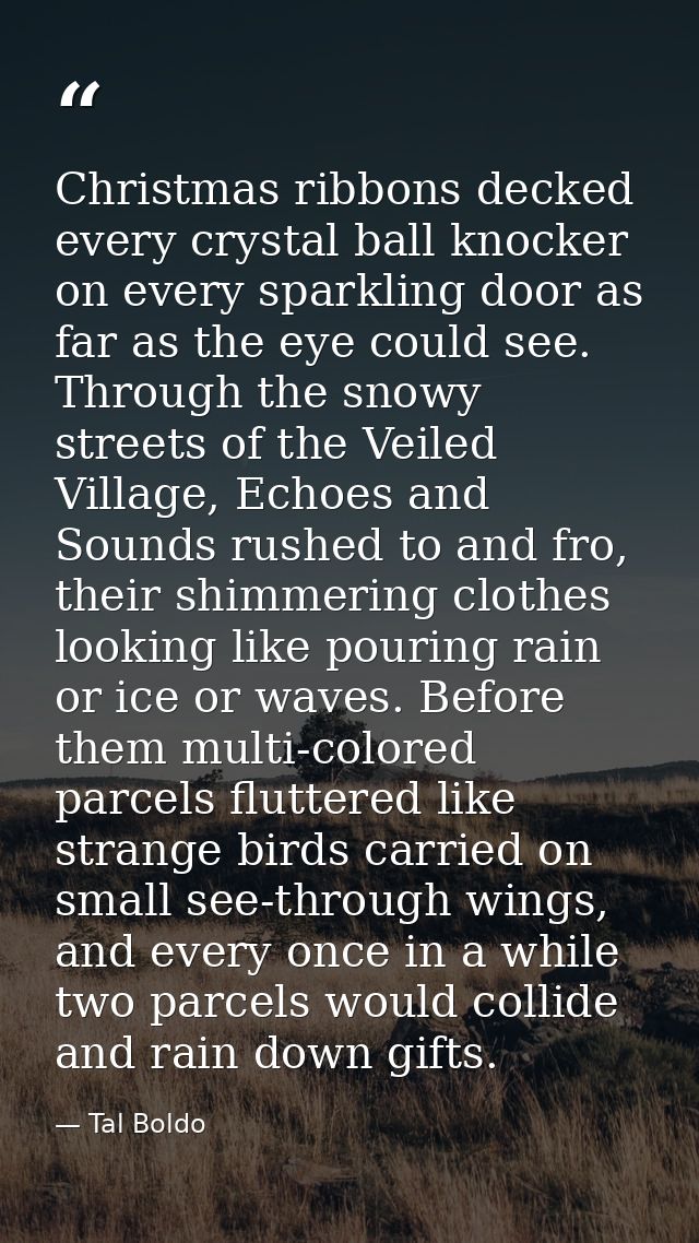 Christmas ribbons decked every crystal ball knocker on every sparkling door as far as the eye could see. Through the sno — Tal Boldo