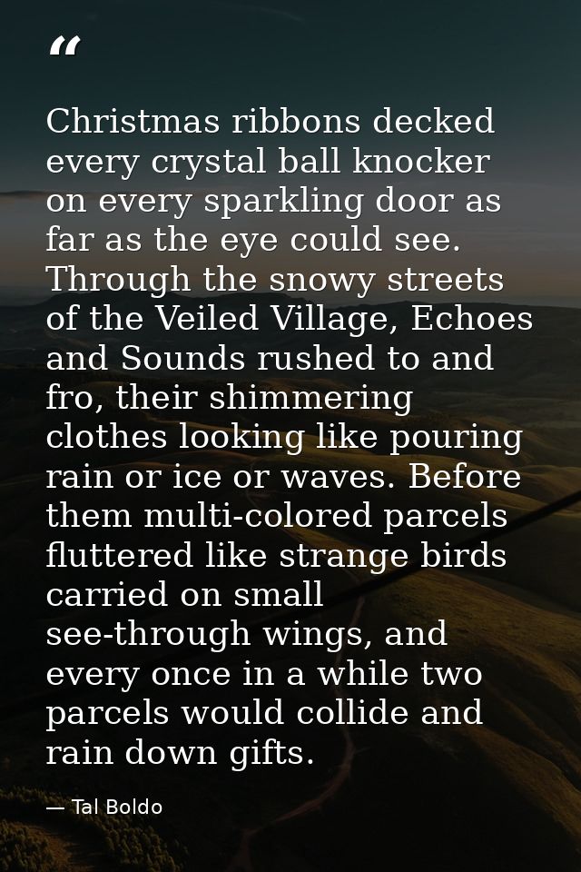 Christmas ribbons decked every crystal ball knocker on every sparkling door as far as the eye could see. Through the sno — Tal Boldo