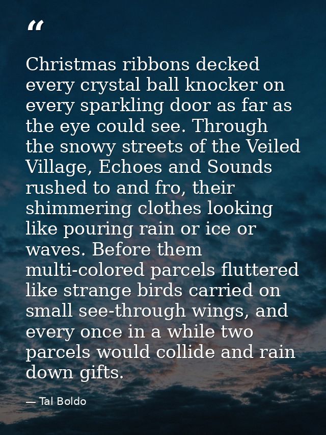 Christmas ribbons decked every crystal ball knocker on every sparkling door as far as the eye could see. Through the sno — Tal Boldo