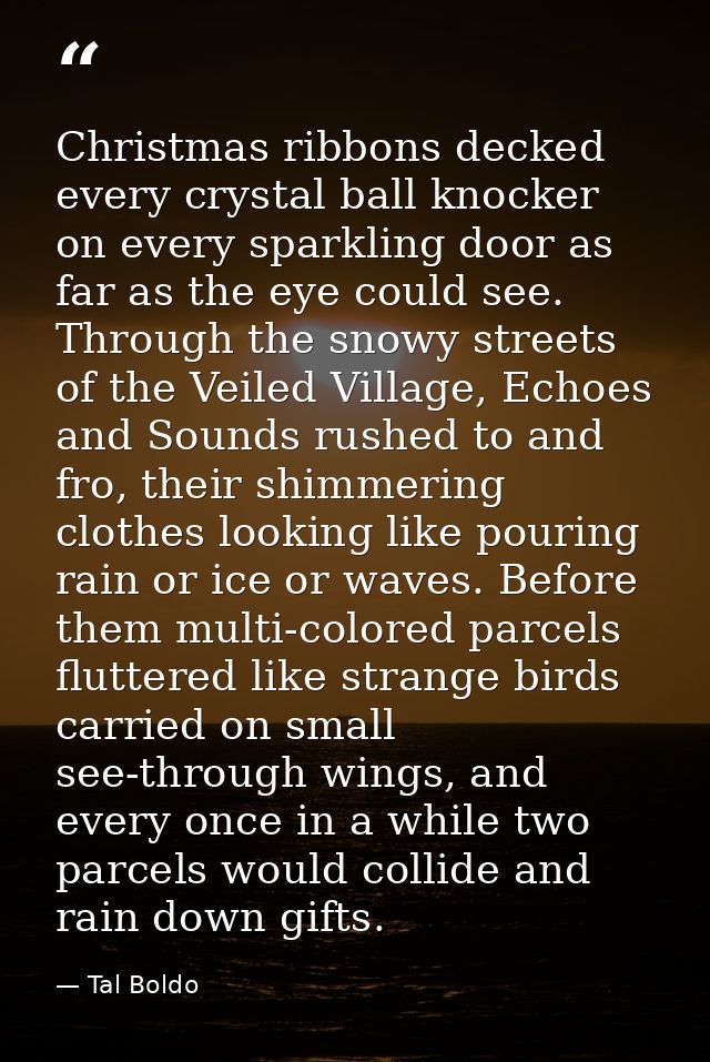 Christmas ribbons decked every crystal ball knocker on every sparkling door as far as the eye could see. Through the sno — Tal Boldo