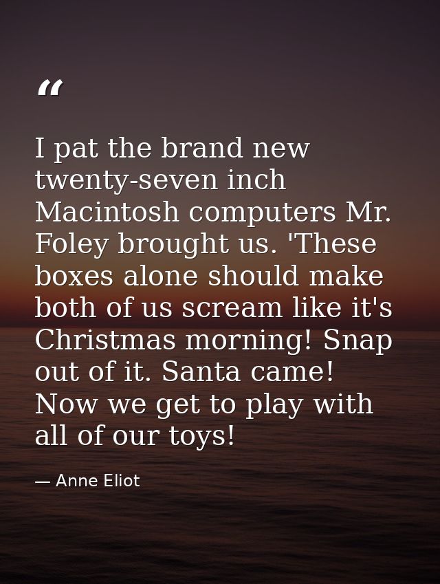 I pat the brand new twenty-seven inch Macintosh computers Mr. Foley brought us. 'These boxes alone should make both of u — Anne Eliot