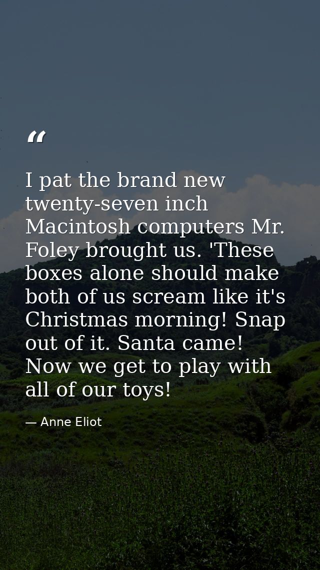 I pat the brand new twenty-seven inch Macintosh computers Mr. Foley brought us. 'These boxes alone should make both of u — Anne Eliot