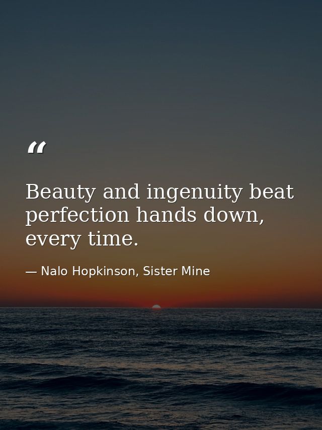 Beauty and ingenuity beat perfection hands down, every time. — Nalo Hopkinson, Sister Mine
