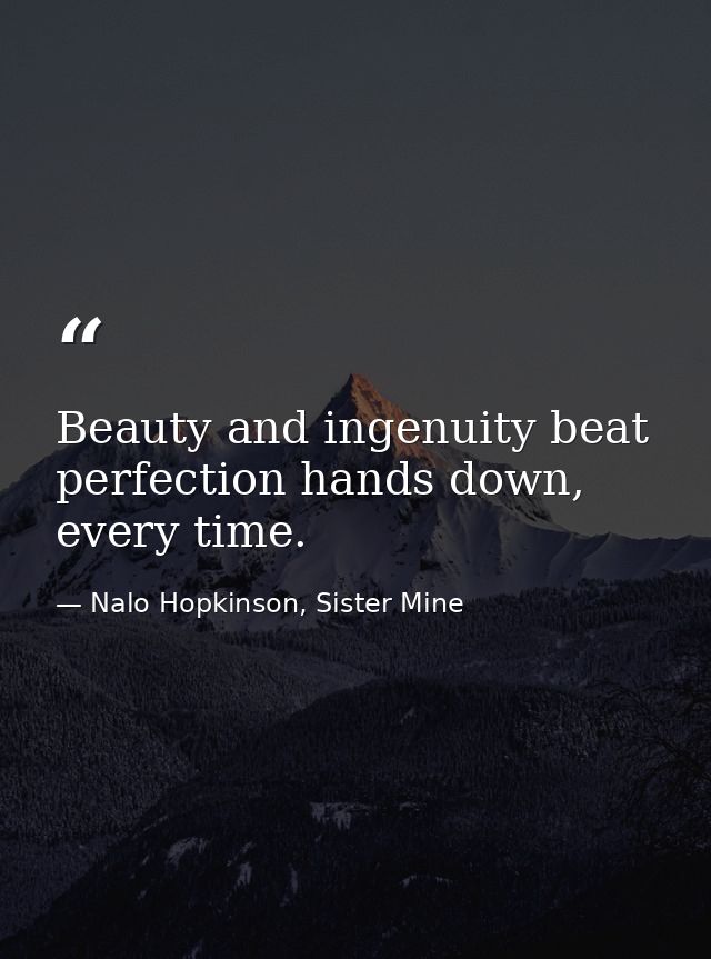 Beauty and ingenuity beat perfection hands down, every time. — Nalo Hopkinson, Sister Mine