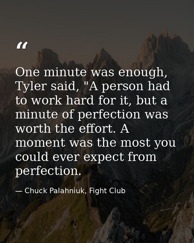 One minute was enough, Tyler said, "A person had to work hard for it, but a minute of perfection was worth the effort. A — Chuck Palahniuk, Fight Club
