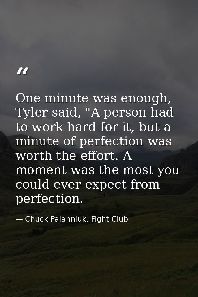 One minute was enough, Tyler said, "A person had to work hard for it, but a minute of perfection was worth the effort. A — Chuck Palahniuk, Fight Club