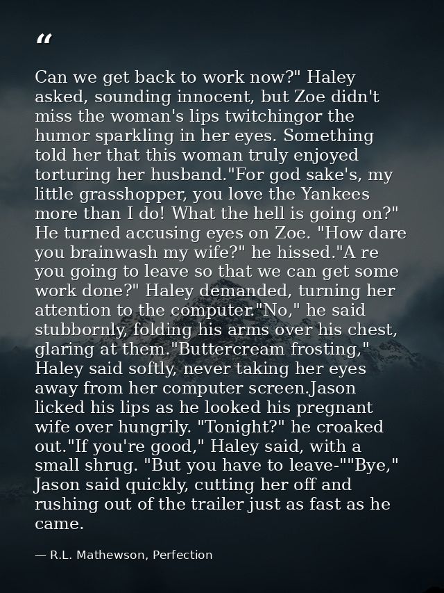 Can we get back to work now?" Haley asked, sounding innocent, but Zoe didn't miss the woman's lips twitchingor the humor — R.L. Mathewson, Perfection