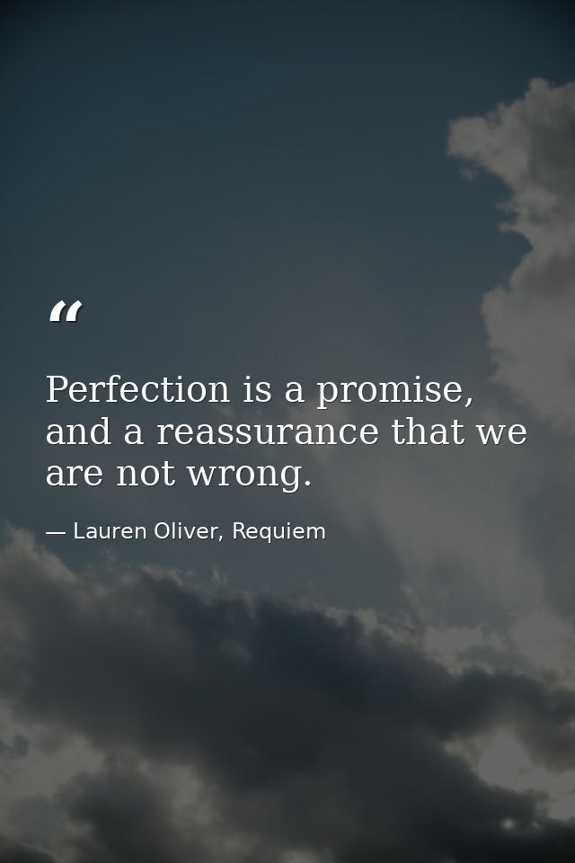 Perfection is a promise, and a reassurance that we are not wrong. — Lauren Oliver, Requiem