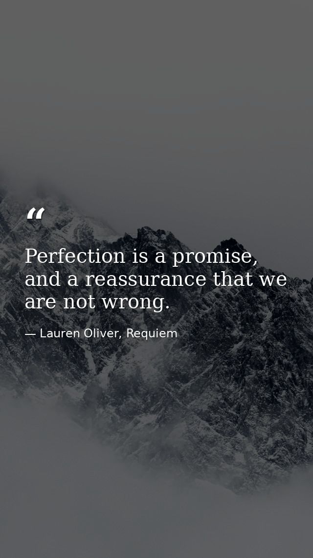Perfection is a promise, and a reassurance that we are not wrong. — Lauren Oliver, Requiem