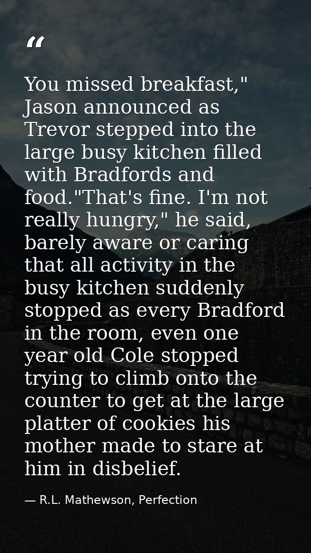 You missed breakfast," Jason announced as Trevor stepped into the large busy kitchen filled with Bradfords and food."Tha — R.L. Mathewson, Perfection