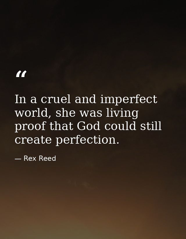In a cruel and imperfect world, she was living proof that God could still create perfection. — Rex Reed
