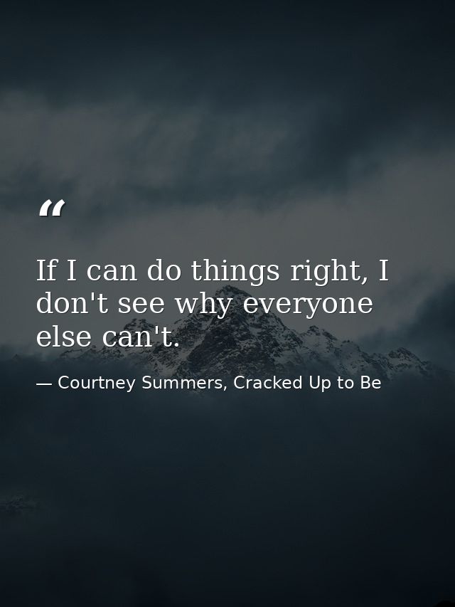 If I can do things right, I don't see why everyone else can't. — Courtney Summers, Cracked Up to Be