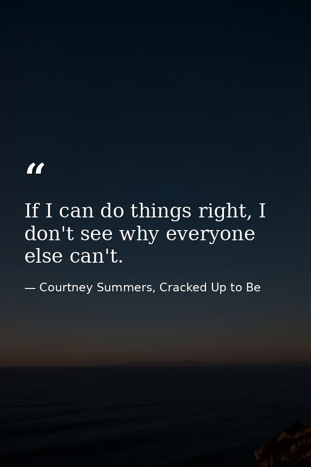 If I can do things right, I don't see why everyone else can't. — Courtney Summers, Cracked Up to Be