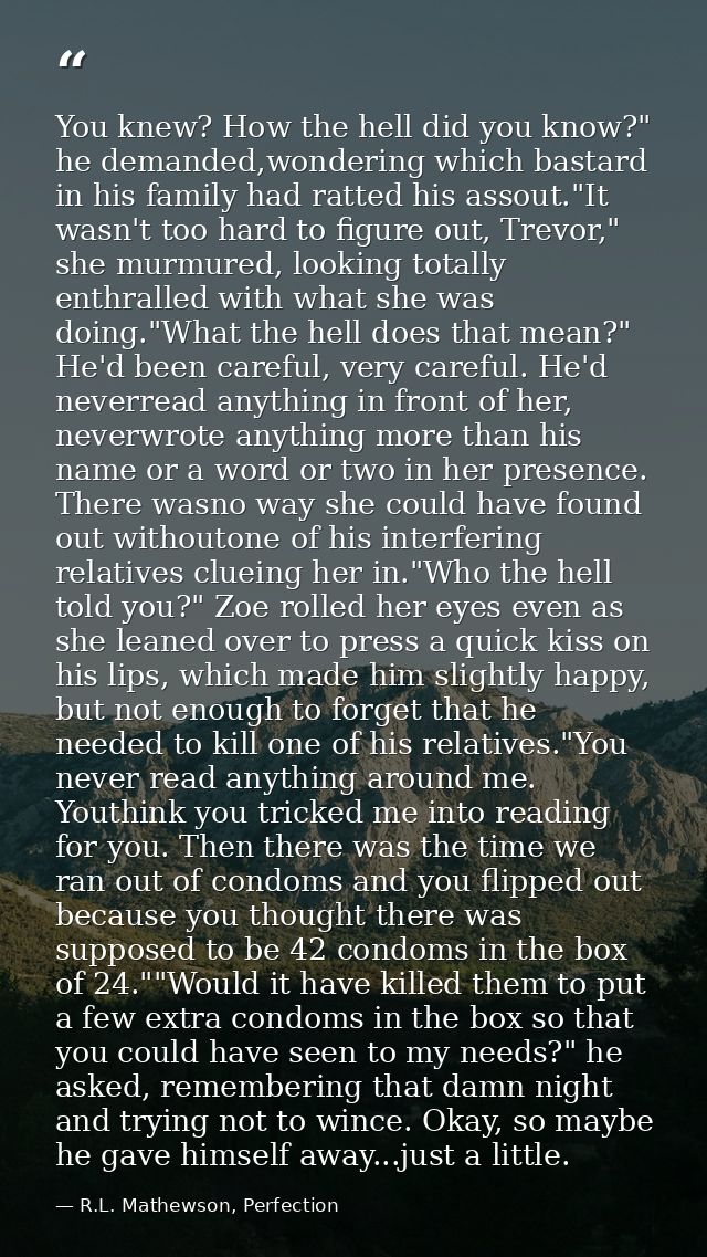 You knew? How the hell did you know?" he demanded,wondering which bastard in his family had ratted his assout."It wasn't — R.L. Mathewson, Perfection