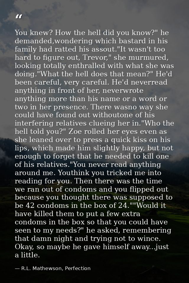 You knew? How the hell did you know?" he demanded,wondering which bastard in his family had ratted his assout."It wasn't — R.L. Mathewson, Perfection