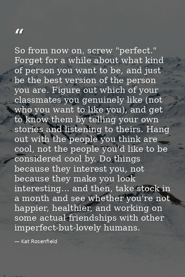 So from now on, screw "perfect." Forget for a while about what kind of person you want to be, and just be the best versi — Kat Rosenfield