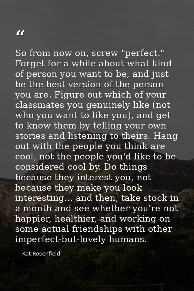 So from now on, screw "perfect." Forget for a while about what kind of person you want to be, and just be the best versi — Kat Rosenfield