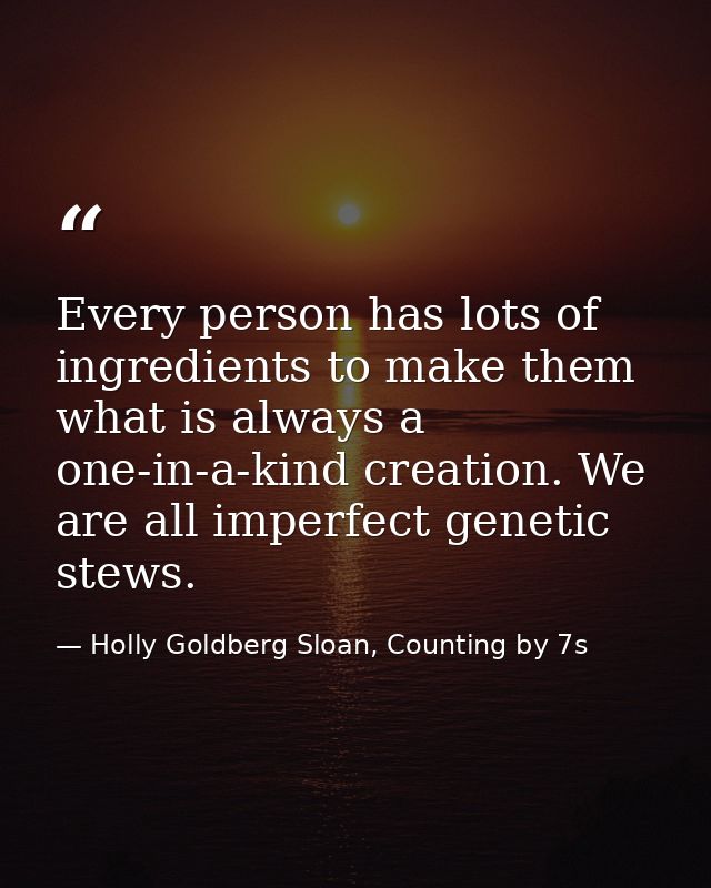 Every person has lots of ingredients to make them what is always a one-in-a-kind creation. We are all imperfect genetic  — Holly Goldberg Sloan, Counting by 7s