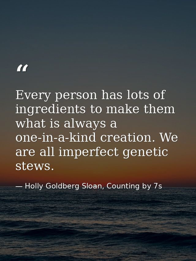 Every person has lots of ingredients to make them what is always a one-in-a-kind creation. We are all imperfect genetic  — Holly Goldberg Sloan, Counting by 7s