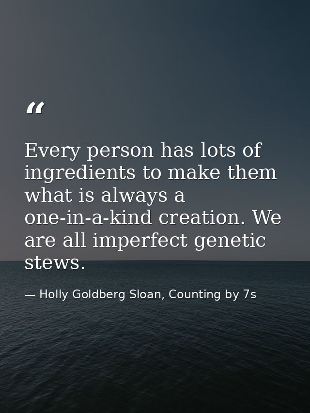 Every person has lots of ingredients to make them what is always a one-in-a-kind creation. We are all imperfect genetic  — Holly Goldberg Sloan, Counting by 7s