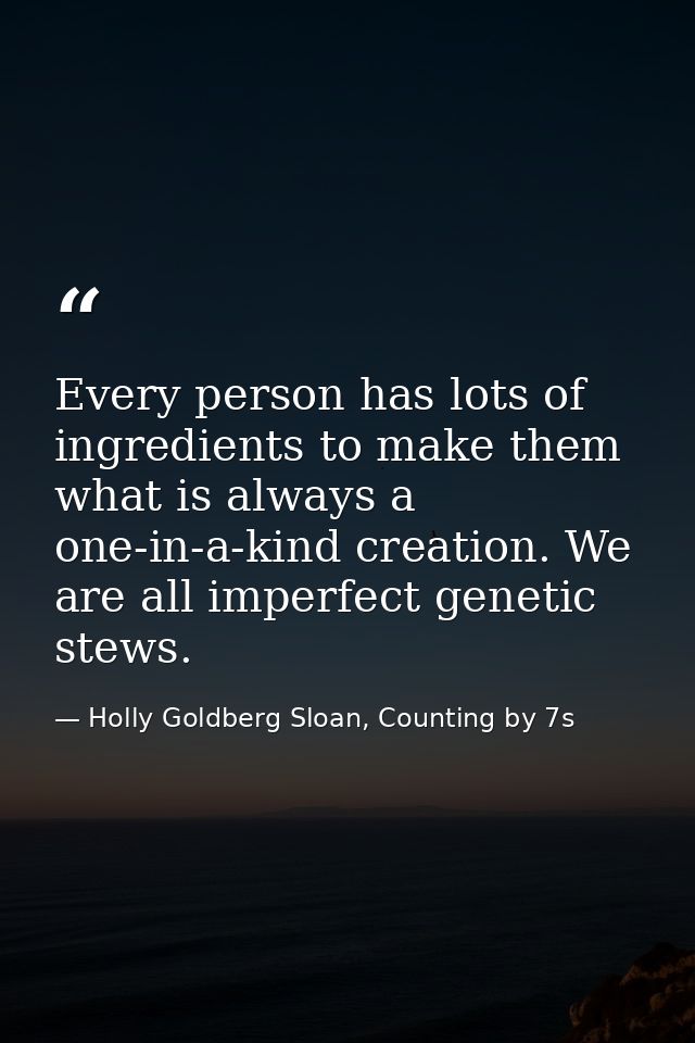 Every person has lots of ingredients to make them what is always a one-in-a-kind creation. We are all imperfect genetic  — Holly Goldberg Sloan, Counting by 7s