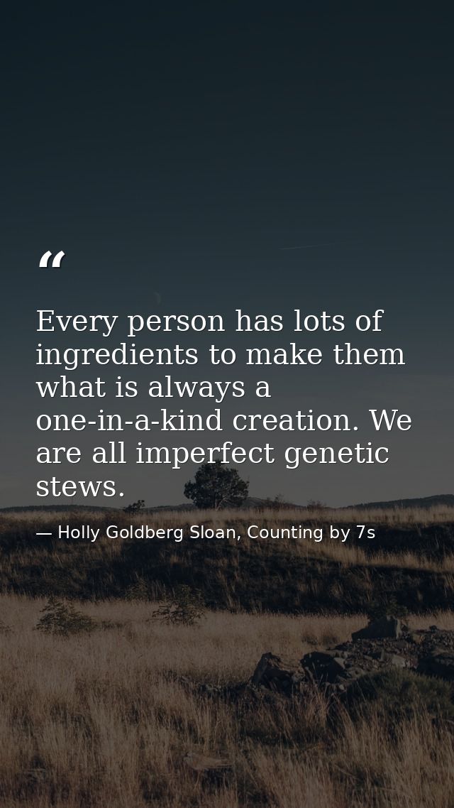 Every person has lots of ingredients to make them what is always a one-in-a-kind creation. We are all imperfect genetic  — Holly Goldberg Sloan, Counting by 7s