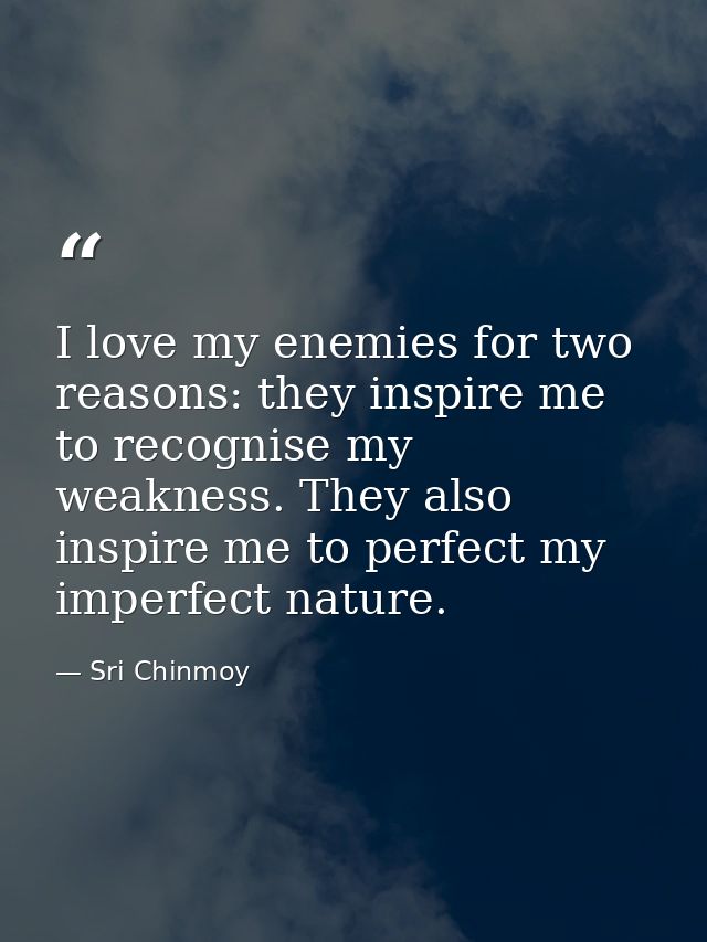 I love my enemies for two reasons: they inspire me to recognise my weakness. They also inspire me to perfect my imperfec — Sri Chinmoy