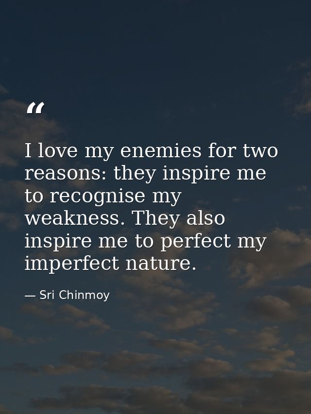 I love my enemies for two reasons: they inspire me to recognise my weakness. They also inspire me to perfect my imperfec — Sri Chinmoy
