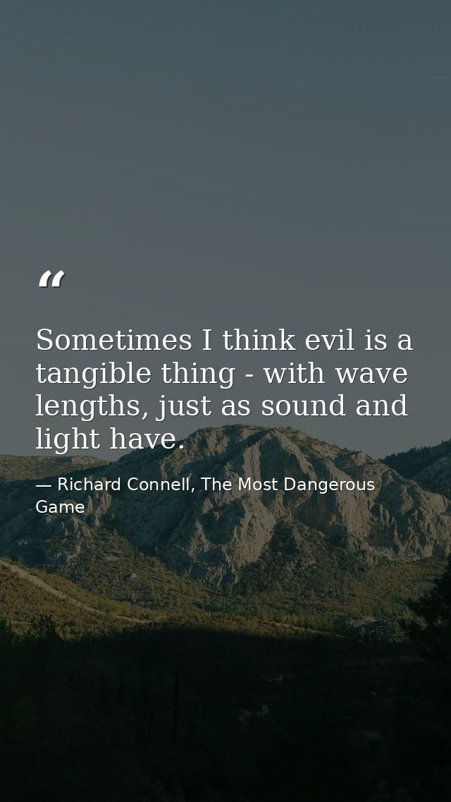 Sometimes I think evil is a tangible thing - with wave lengths, just as sound and light have. — Richard Connell, The Most Dangerous Game