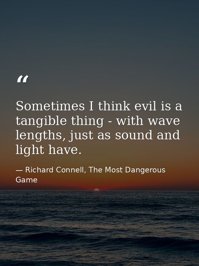 Sometimes I think evil is a tangible thing - with wave lengths, just as sound and light have. — Richard Connell, The Most Dangerous Game