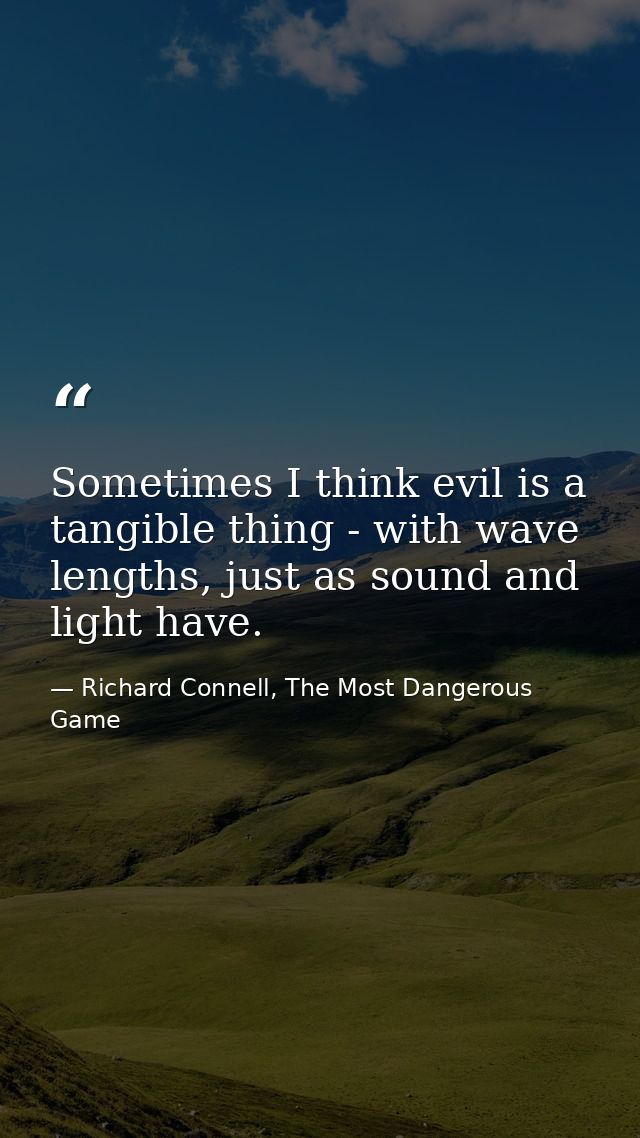 Sometimes I think evil is a tangible thing - with wave lengths, just as sound and light have. — Richard Connell, The Most Dangerous Game