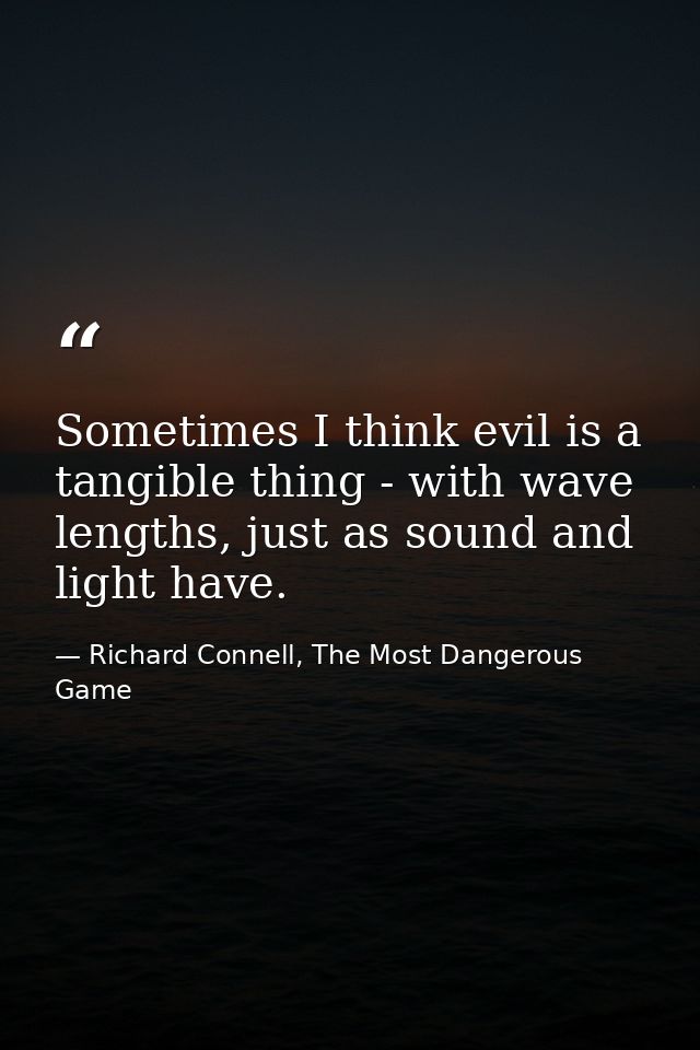 Sometimes I think evil is a tangible thing - with wave lengths, just as sound and light have. — Richard Connell, The Most Dangerous Game