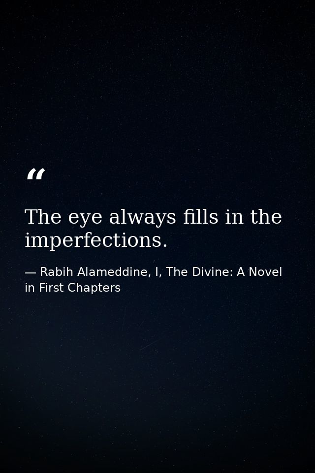 The eye always fills in the imperfections. — Rabih Alameddine, I, The Divine: A Novel in First Chapters