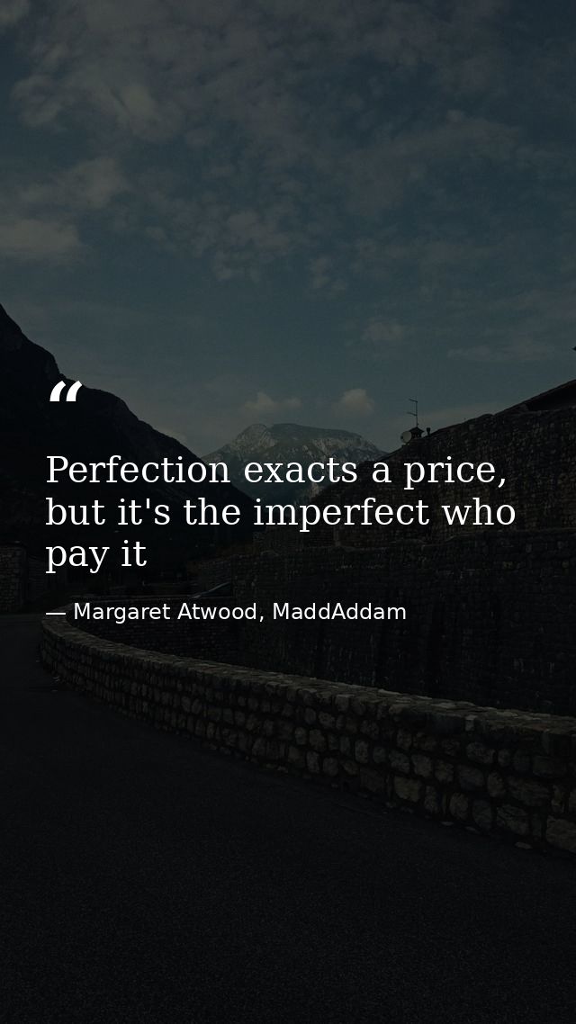 Perfection exacts a price, but it's the imperfect who pay it — Margaret Atwood, MaddAddam