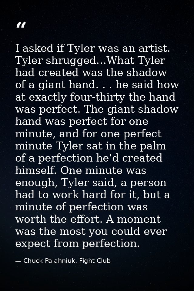 I asked if Tyler was an artist. Tyler shrugged...What Tyler had created was the shadow of a giant hand. . . he said how  — Chuck Palahniuk, Fight Club