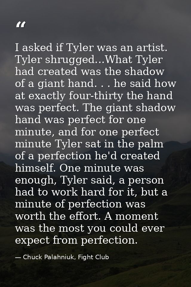 I asked if Tyler was an artist. Tyler shrugged...What Tyler had created was the shadow of a giant hand. . . he said how  — Chuck Palahniuk, Fight Club