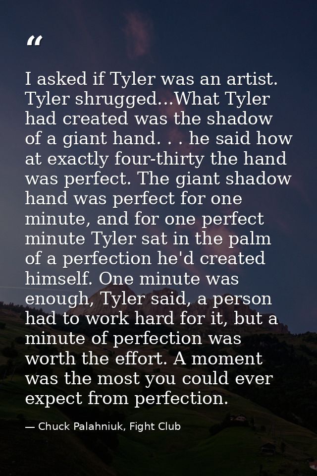 I asked if Tyler was an artist. Tyler shrugged...What Tyler had created was the shadow of a giant hand. . . he said how  — Chuck Palahniuk, Fight Club