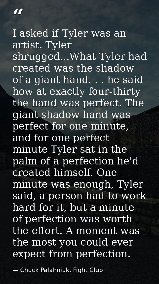 I asked if Tyler was an artist. Tyler shrugged...What Tyler had created was the shadow of a giant hand. . . he said how  — Chuck Palahniuk, Fight Club