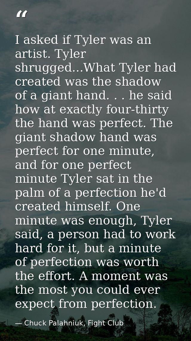 I asked if Tyler was an artist. Tyler shrugged...What Tyler had created was the shadow of a giant hand. . . he said how  — Chuck Palahniuk, Fight Club