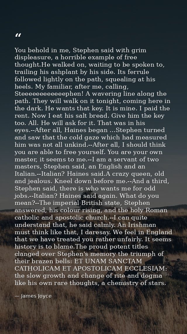 You behold in me, Stephen said with grim displeasure, a horrible example of free thought.He walked on, waiting to be spo — James Joyce