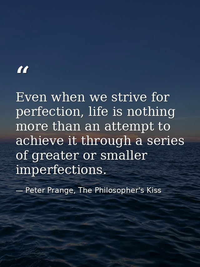 Even when we strive for perfection, life is nothing more than an attempt to achieve it through a series of greater or sm — Peter Prange, The Philosopher's Kiss