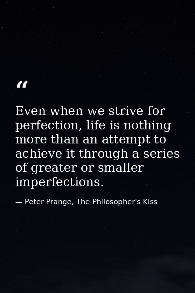 Even when we strive for perfection, life is nothing more than an attempt to achieve it through a series of greater or sm — Peter Prange, The Philosopher's Kiss